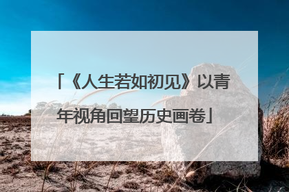 《人生若如初见》以青年视角回望历史画卷