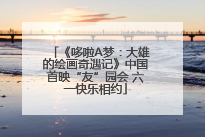 《哆啦A梦：大雄的绘画奇遇记》中国首映“友”园会 六一快乐相约