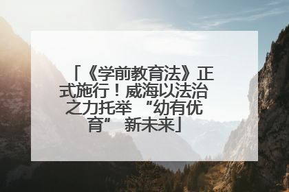《学前教育法》正式施行！威海以法治之力托举 “幼有优育” 新未来