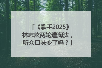 《歌手2025》林志炫两轮遭淘汰，听众口味变了吗？