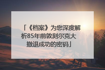 《档案》为您深度解析85年前敦刻尔克大撤退成功的密码