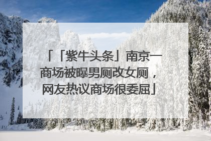 「紫牛头条」南京一商场被曝男厕改女厕，网友热议商场很委屈