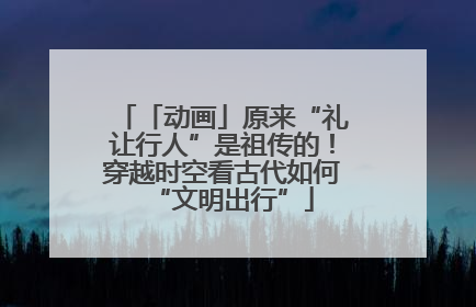 「动画」原来“礼让行人”是祖传的！穿越时空看古代如何“文明出行”
