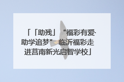 「助残」“福彩有爱·助学追梦” 临沂福彩走进莒南新光启智学校
