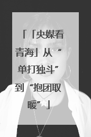 「央媒看青海」从“单打独斗”到“抱团取暖”