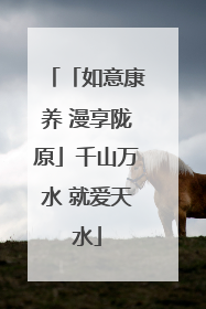 「如意康养 漫享陇原」千山万水 就爱天水