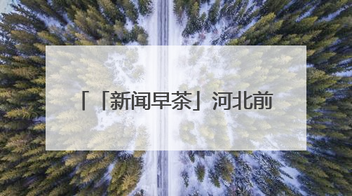 「新闻早茶」河北前4个月快递业务量同比增长40.6%，还有这些热点……