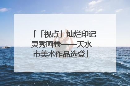 「视点」灿烂印记 灵秀画卷——天水市美术作品选登