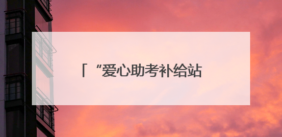 “爱心助考补给站”为考生加油打气