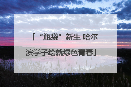“瓶袋”新生 哈尔滨学子绘就绿色青春