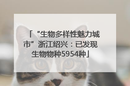 “生物多样性魅力城市”浙江绍兴：已发现生物物种5954种
