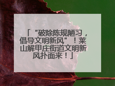 “破除陈规陋习，倡导文明新风”！莱山解甲庄街道文明新风扑面来！