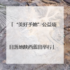 “美好予她”公益项目落地陕西蓝田举行