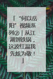 “何以岳阳”视频系列②｜从江湖到铁锅，这波红温我先炫为敬！