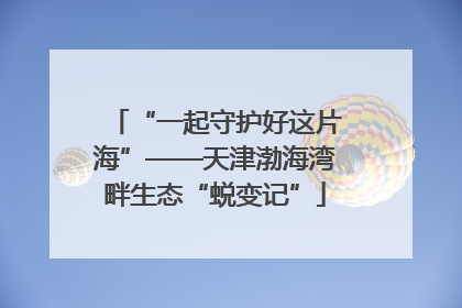 “一起守护好这片海”——天津渤海湾畔生态“蜕变记”