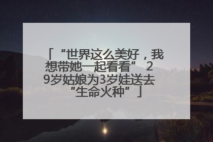 “世界这么美好，我想带她一起看看” 29岁姑娘为3岁娃送去“生命火种”