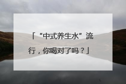 “中式养生水”流行，你喝对了吗？