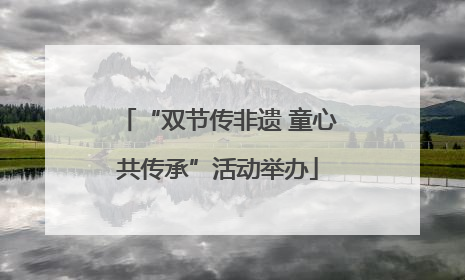“双节传非遗 童心共传承”活动举办