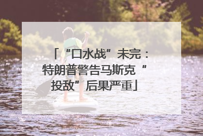“口水战”未完：特朗普警告马斯克“投敌”后果严重