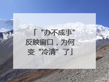 “办不成事”反映窗口，为何变“冷清”了