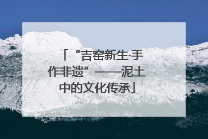 “吉窑新生·手作非遗”——泥土中的文化传承