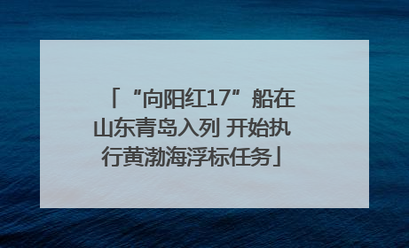 “向阳红17”船在山东青岛入列 开始执行黄渤海浮标任务