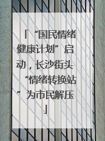 “国民情绪健康计划”启动，长沙街头“情绪转换站”为市民解压