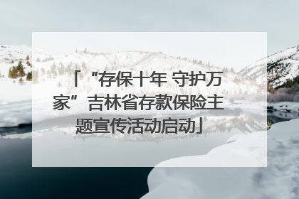 “存保十年 守护万家”吉林省存款保险主题宣传活动启动