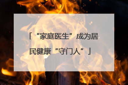 “家庭医生”成为居民健康“守门人”