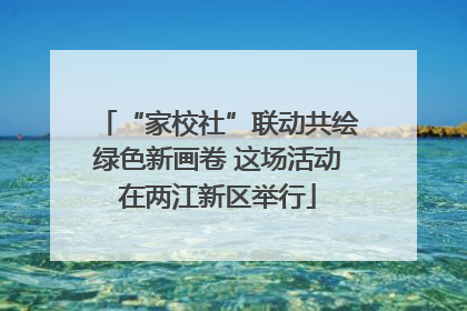 “家校社”联动共绘绿色新画卷 这场活动在两江新区举行