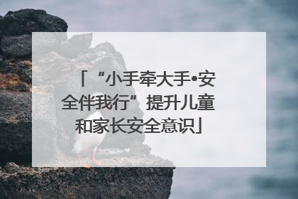“小手牵大手•安全伴我行”提升儿童和家长安全意识