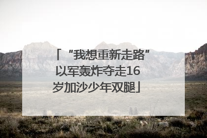 “我想重新走路” 以军轰炸夺走16岁加沙少年双腿