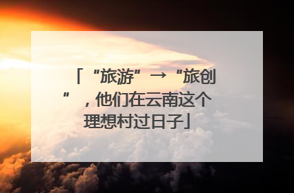 “旅游”→“旅创”，他们在云南这个理想村过日子