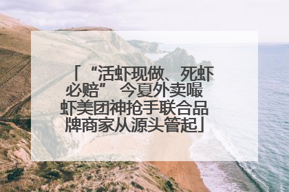 “活虾现做、死虾必赔” 今夏外卖嘬虾美团神抢手联合品牌商家从源头管起