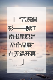 “芳踪佩影——柳江南书屈原楚辞作品展”在无锡开幕