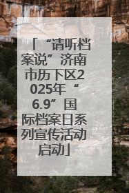 “请听档案说”济南市历下区2025年“6.9”国际档案日系列宣传活动启动