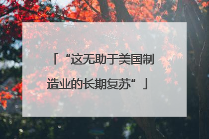 “这无助于美国制造业的长期复苏”