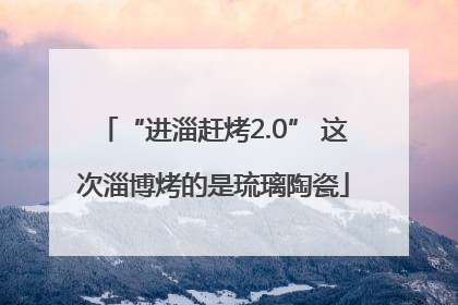 “进淄赶烤2.0” 这次淄博烤的是琉璃陶瓷