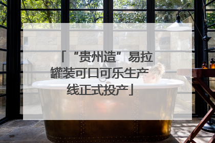 “贵州造”易拉罐装可口可乐生产线正式投产