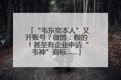 “韦东奕本人”又开账号？微博：假的！甚至有企业申请“韦神”商标……