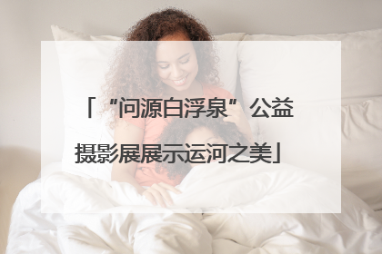 “问源白浮泉”公益摄影展展示运河之美