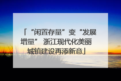 “闲置存量”变“发展增量” 浙江现代化美丽城镇建设再添新意