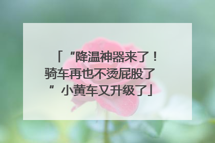 “降温神器来了！骑车再也不烫屁股了”小黄车又升级了