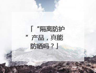 “隔离防护”产品，真能防晒吗？