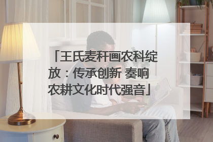 王氏麦秆画农科绽放：传承创新 奏响农耕文化时代强音