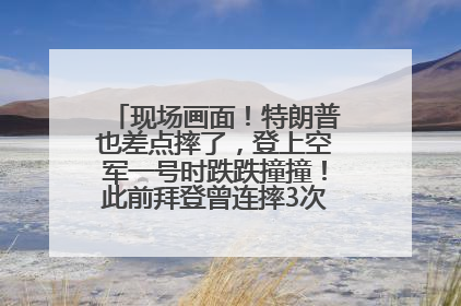 现场画面！特朗普也差点摔了，登上空军一号时跌跌撞撞！此前拜登曾连摔3次，被特朗普嘲讽