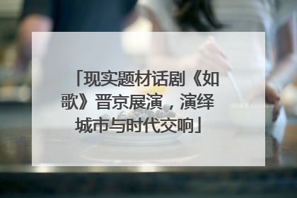 现实题材话剧《如歌》晋京展演，演绎城市与时代交响