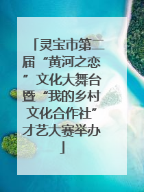 灵宝市第二届“黄河之恋”文化大舞台暨“我的乡村文化合作社”才艺大赛举办