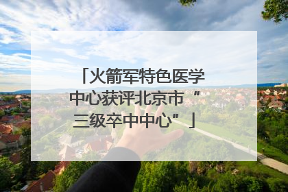火箭军特色医学中心获评北京市“三级卒中中心”
