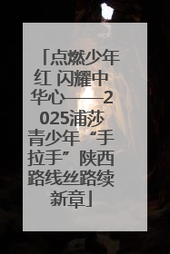 点燃少年红 闪耀中华心——2025浦莎青少年“手拉手”陕西路线丝路续新章